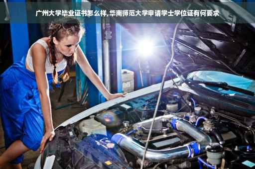 广州大学毕业证书怎么样,华南师范大学申请学士学位证有何要求