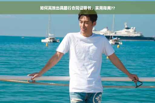 如何高效出具履行合同证明书,实用指南?? 如何高效出具履行合同证明书,实用指南??