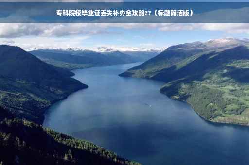 专科院校毕业证丢失补办全攻略??（标题简洁版）