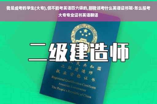 我是成考的学生(大专),但不能考英语四六级的,那我该考什么英语证书呢-怎么报考大专专业证书英语翻译