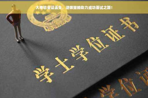 大专毕业证丢失，逆袭策略助力成功面试之路！