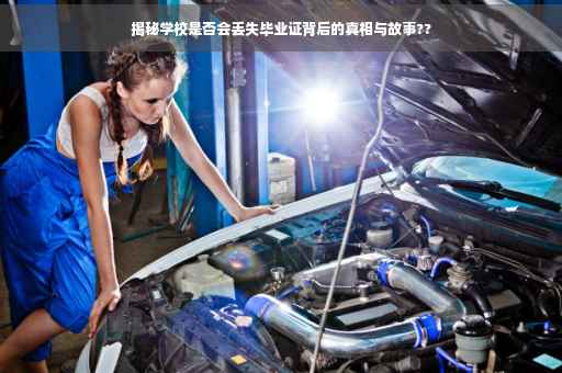 揭秘学校是否会丢失毕业证背后的真相与故事??