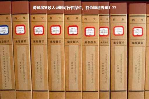 跨省房贷收入证明可行性探讨，能否顺利办理？??