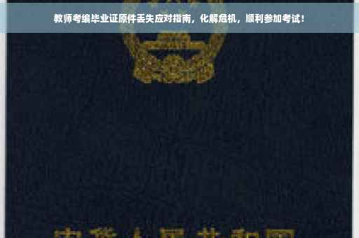 教师考编毕业证原件丢失应对指南，化解危机，顺利参加考试！