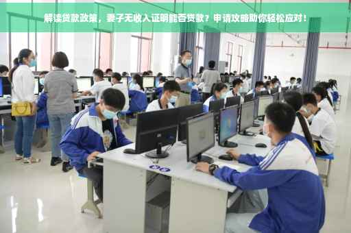 解读贷款政策，妻子无收入证明能否贷款？申请攻略助你轻松应对！