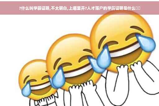 ?什么叫学籍证明,不太明白,上哪里开?人才落户的学历证明是什么⚡️