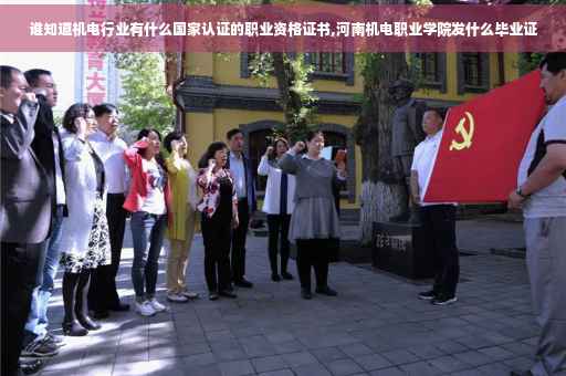 谁知道机电行业有什么国家认证的职业资格证书,河南机电职业学院发什么毕业证