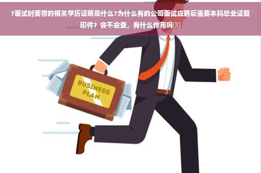 ?面试时要带的相关学历证明是什么?为什么有的公司面试应聘后需要本科毕业证复印件？会不会查，有什么作用吗⚡️