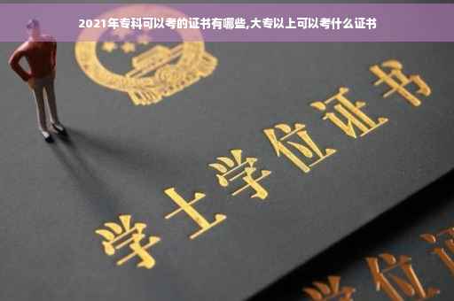 2021年专科可以考的证书有哪些,大专以上可以考什么证书