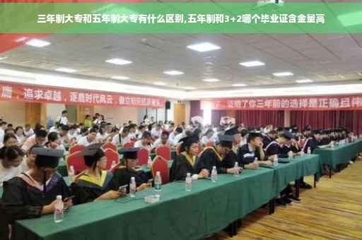 三年制大专和五年制大专有什么区别,五年制和3+2哪个毕业证含金量高