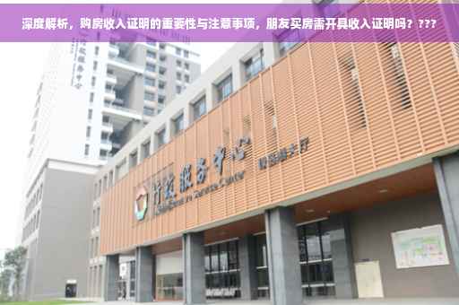 深度解析，购房收入证明的重要性与注意事项，朋友买房需开具收入证明吗？???