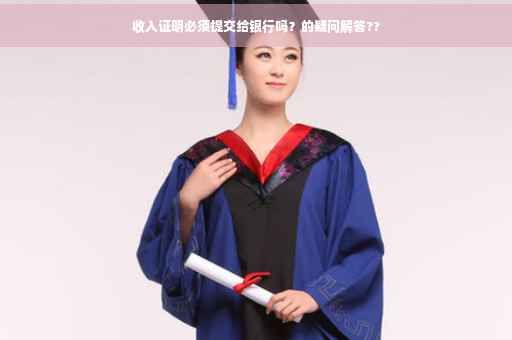 收入证明必须提交给银行吗？的疑问解答??