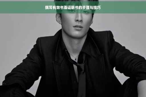撰写有效书面证明书的步骤与技巧