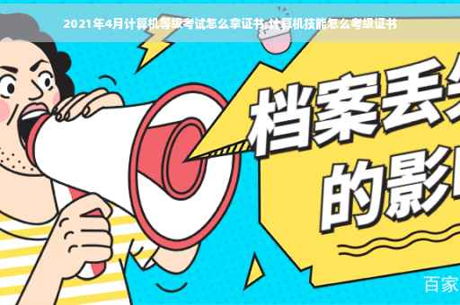 2021年4月计算机等级考试怎么拿证书,计算机技能怎么考级证书