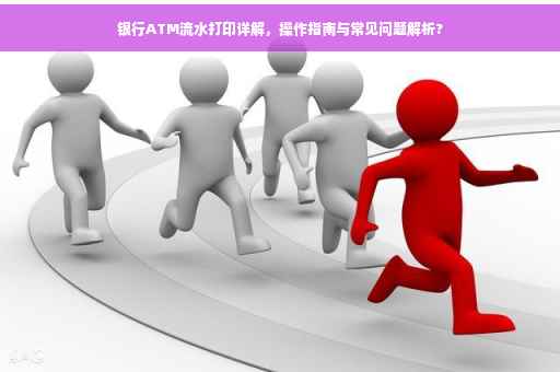 银行ATM流水打印详解，操作指南与常见问题解析?