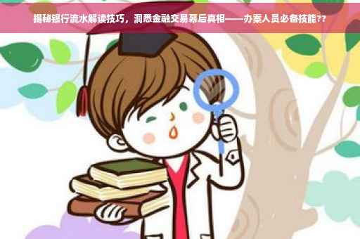 揭秘银行流水解读技巧，洞悉金融交易幕后真相——办案人员必备技能??