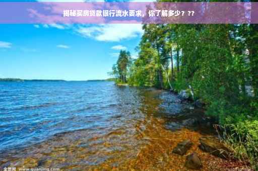 揭秘买房贷款银行流水要求，你了解多少？??