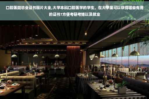 口腔医院毕业证书图片大全,大学本科口腔医学的学生，在大学里可以获得哪些有用的证书?方便考研考博以及就业