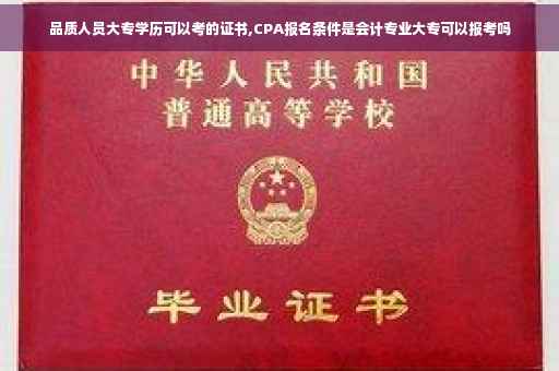 品质人员大专学历可以考的证书,CPA报名条件是会计专业大专可以报考吗