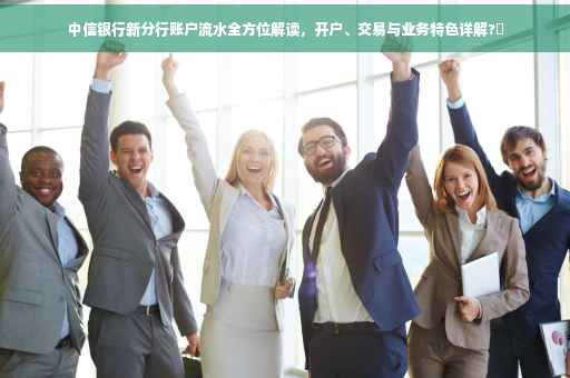 中信银行新分行账户流水全方位解读，开户、交易与业务特色详解?✨