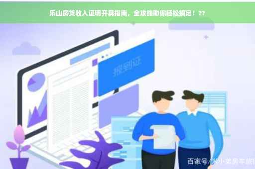 乐山房贷收入证明开具指南，全攻略助你轻松搞定！??
