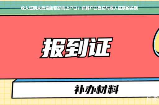 收入证明未盖章能否影响上户口？详解户口登记与收入证明的关联