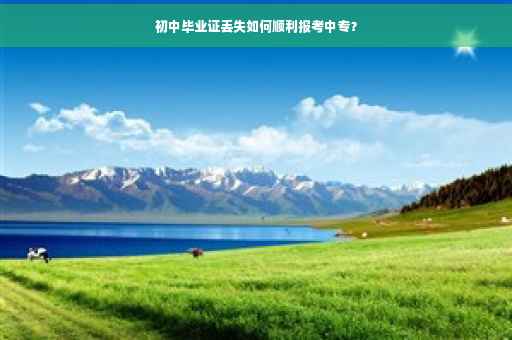 初中毕业证丢失如何顺利报考中专？