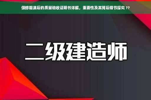 保修期满后的质量验收证明书详解，重要性及其背后细节探究 ??