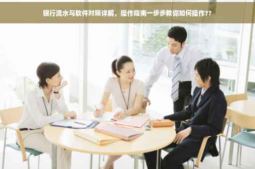银行流水与软件对账详解，操作指南一步步教你如何操作??