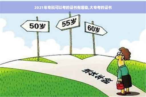 2021年专科可以考的证书有哪些,大专考的证书