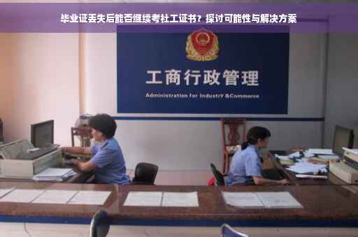 毕业证丢失后能否继续考社工证书？探讨可能性与解决方案