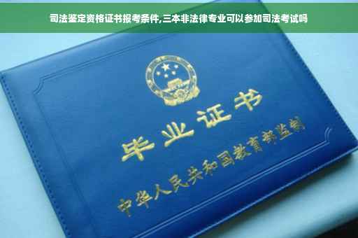司法鉴定资格证书报考条件,三本非法律专业可以参加司法考试吗
