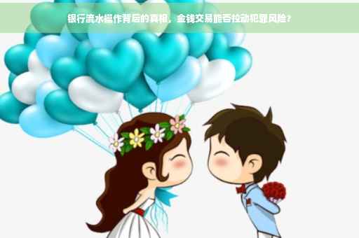 银行流水操作背后的真相，金钱交易能否拉动犯罪风险？