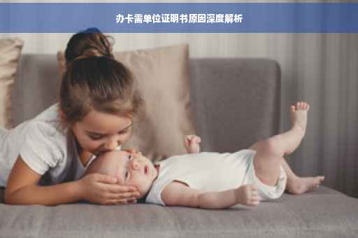 办卡需单位证明书原因深度解析