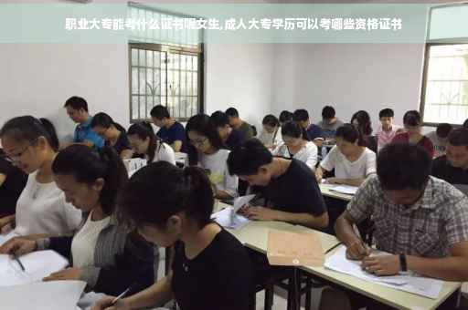 职业大专能考什么证书呢女生,成人大专学历可以考哪些资格证书