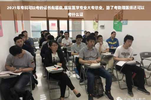 2021年专科可以考的证书有哪些,临床医学专业大专毕业，除了考助理医师还可以考什么证