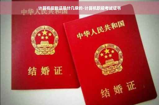 计算机技能证是分几级的-计算机职称考试证书 计算机技能证是分几级的-计算机职称考试证书