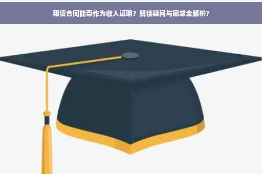 租赁合同能否作为收入证明？解读疑问与困惑全解析?
