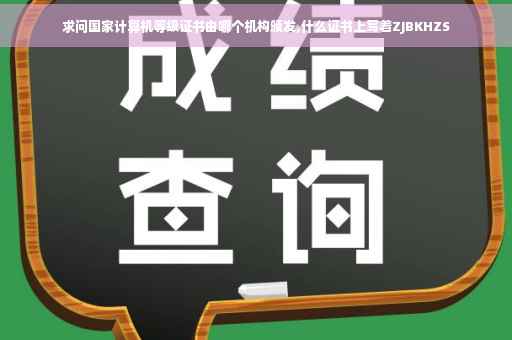 求问国家计算机等级证书由哪个机构颁发,什么证书上写着ZJBKHZS