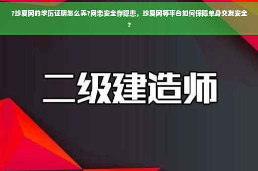 ?珍爱网的学历证明怎么弄?网恋安全存隐患，珍爱网等平台如何保障单身交友安全?