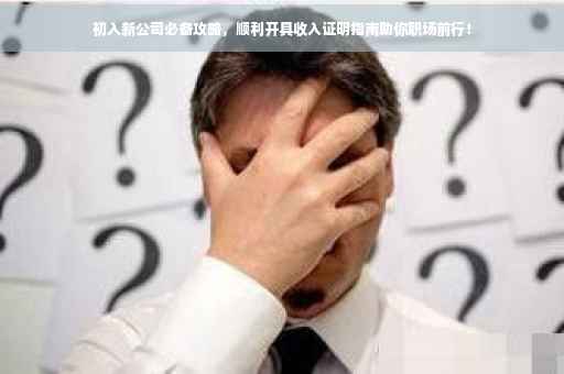 初入新公司必备攻略，顺利开具收入证明指南助你职场前行！