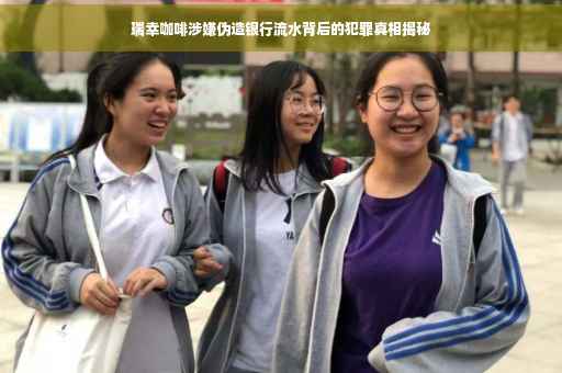 瑞幸咖啡涉嫌伪造银行流水背后的犯罪真相揭秘