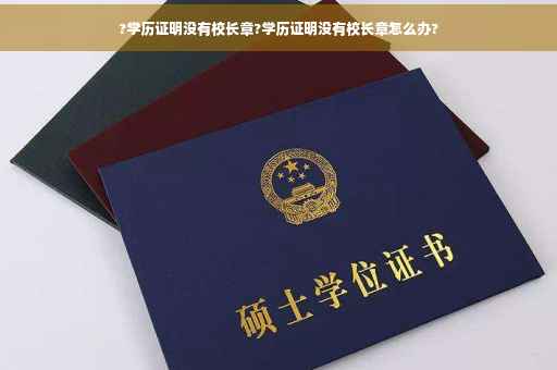 ?学历证明没有校长章?学历证明没有校长章怎么办?