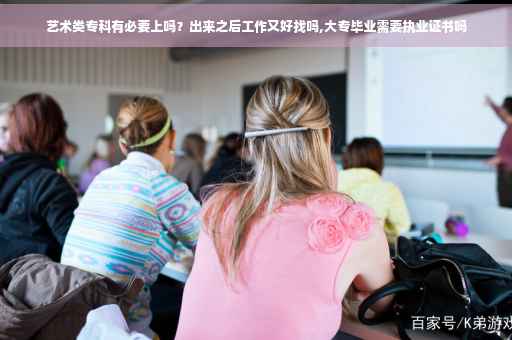 艺术类专科有必要上吗？出来之后工作又好找吗,大专毕业需要执业证书吗
