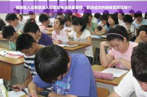 揭秘收入证明联系人和固定电话的重要性，职场成功的秘密武器探秘??