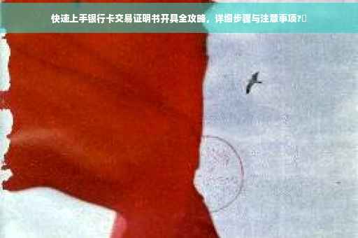 快速上手银行卡交易证明书开具全攻略，详细步骤与注意事项?✨
