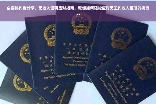 自媒体作者分享，无收入证明应对指南，教你如何轻松应对无工作收入证明的挑战??