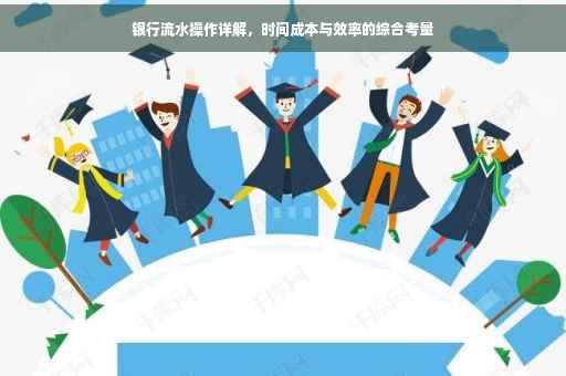 银行流水操作详解，时间成本与效率的综合考量