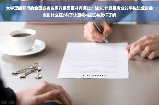 大学里能获得的全国或者省级的荣誉证书有哪些？跪求,计算机专业的学生毕业时会拿到什么证?有了计算机4级证书就行了吗