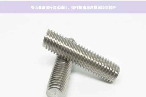 电话查询银行流水账目，操作指南与注意事项全解析